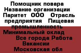 Помощник повара › Название организации ­ Паритет, ООО › Отрасль предприятия ­ Пищевая промышленность › Минимальный оклад ­ 23 000 - Все города Работа » Вакансии   . Московская обл.,Климовск г.